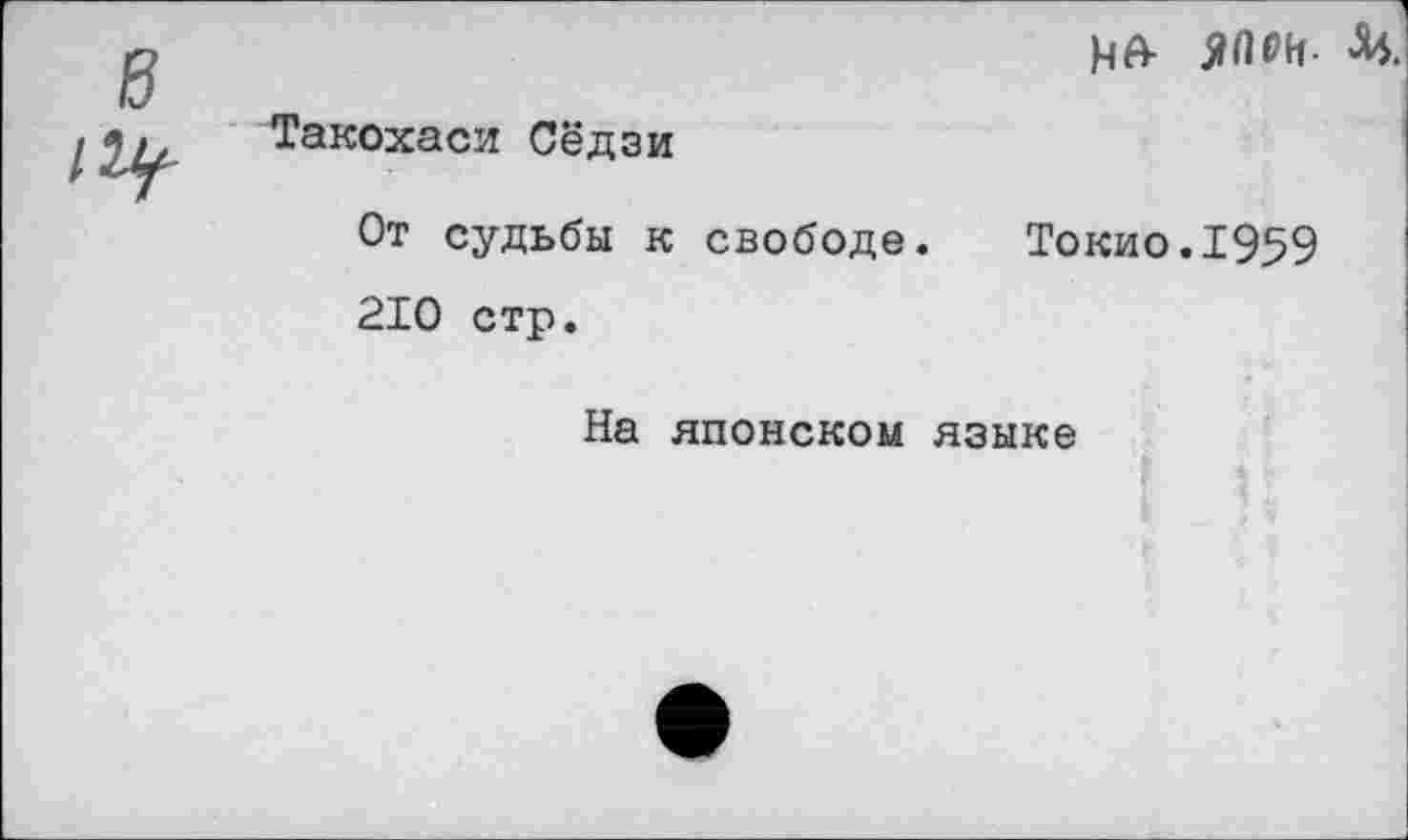 ﻿НА- ЯЛРИ-
Такохаси Сёдзи
От судьбы к свободе. Токио.1959 210 стр.
На японском языке